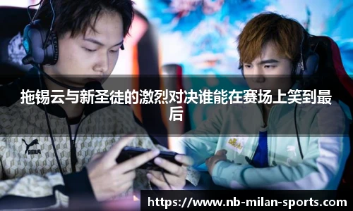 拖锡云与新圣徒的激烈对决谁能在赛场上笑到最后
