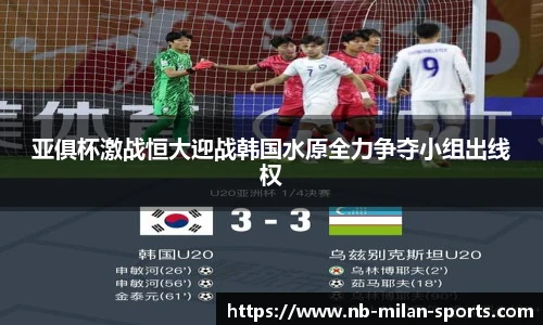 亚俱杯激战恒大迎战韩国水原全力争夺小组出线权