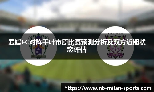 爱媛FC对阵千叶市原比赛预测分析及双方近期状态评估