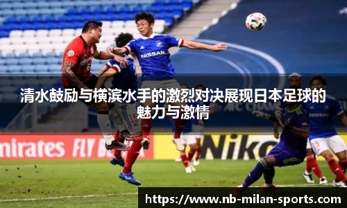 清水鼓励与横滨水手的激烈对决展现日本足球的魅力与激情