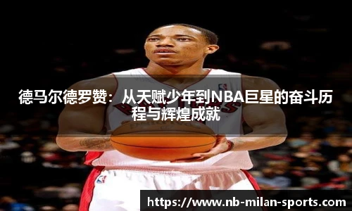 德马尔德罗赞：从天赋少年到NBA巨星的奋斗历程与辉煌成就