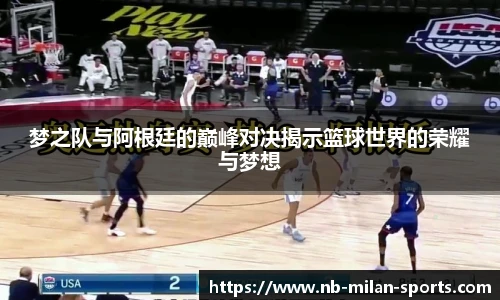 梦之队与阿根廷的巅峰对决揭示篮球世界的荣耀与梦想