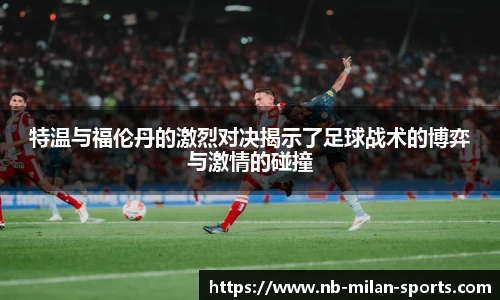 特温与福伦丹的激烈对决揭示了足球战术的博弈与激情的碰撞