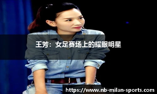 王芳：女足赛场上的耀眼明星