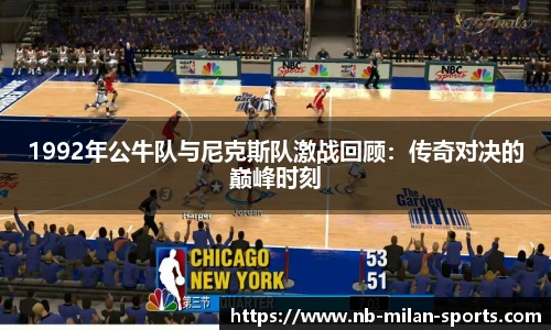 1992年公牛队与尼克斯队激战回顾：传奇对决的巅峰时刻