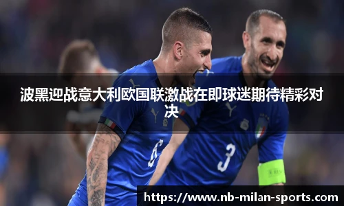 波黑迎战意大利欧国联激战在即球迷期待精彩对决