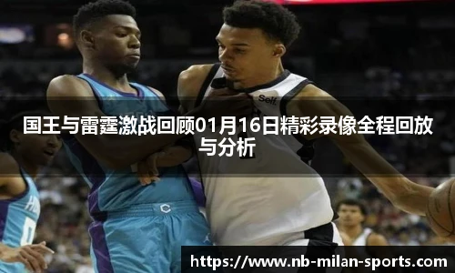 国王与雷霆激战回顾01月16日精彩录像全程回放与分析