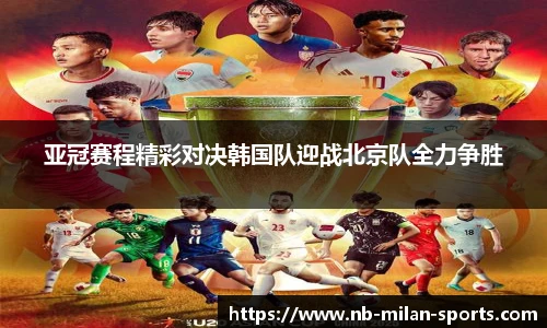 亚冠赛程精彩对决韩国队迎战北京队全力争胜