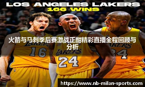火箭与马刺季后赛激战正酣精彩直播全程回顾与分析