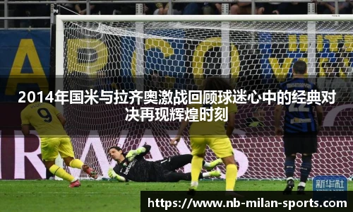 2014年国米与拉齐奥激战回顾球迷心中的经典对决再现辉煌时刻