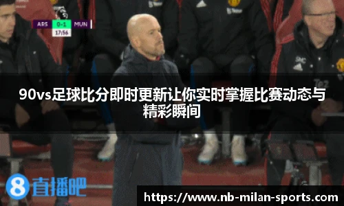 90vs足球比分即时更新让你实时掌握比赛动态与精彩瞬间
