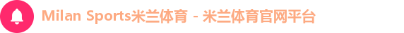 Milan Sports米兰体育 - 米兰体育官网平台